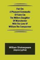 Fair Em A Pleasant Commodie Of Faire Em The Millers Daughter Of Manchester With The Love Of William The Conquerour - William Shakespeare (Apocrypha) - cover