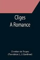 Cliges; A Romance - Chretien De Troyes - cover