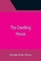 The Dwelling House - George Vivian Poore - cover