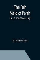 The Fair Maid of Perth; Or, St. Valentine's Day - Walter Scott - cover