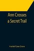 Ann Crosses a Secret Trail - Harriet Pyne Grove - cover