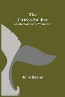 The Citizen-Soldier; or, Memoirs of a Volunteer - John Beatty - cover