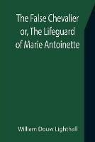 The False Chevalier or, The Lifeguard of Marie Antoinette - William Douw Lighthall - cover