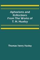 Aphorisms and Reflections from the Works of T. H. Huxley