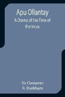 Apu Ollantay: A Drama of the Time of the Incas