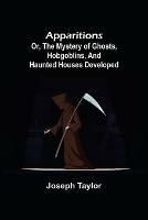 Apparitions; or, The Mystery of Ghosts, Hobgoblins, and Haunted Houses Developed