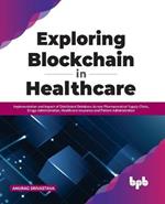 Exploring Blockchain in Healthcare: Implementation and Impact of Distributed Database Across Pharmaceutical Supply Chain, Drugs Administration, Healthcare Insurance and Patient Administration