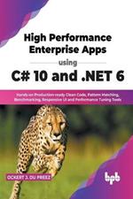 High Performance Enterprise Apps using C# 10 and .NET 6: Hands-on Production-ready Clean Code, Pattern Matching, Benchmarking, Responsive UI and Performance Tuning Tools (English Edition)