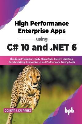 High Performance Enterprise Apps using C# 10 and .NET 6: Hands-on Production-ready Clean Code, Pattern Matching, Benchmarking, Responsive UI and Performance Tuning Tools (English Edition) - Ockert J Du Preez - cover