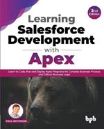 Learning Salesforce Development with Apex: Learn to Code, Run and Deploy Apex Programs for Complex Business Process and Critical Business Logic - 2nd Edition