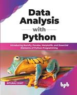 Data Analysis with Python: Introducing NumPy, Pandas, Matplotlib, and Essential Elements of Python Programming (English Edition)