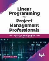 Linear Programming for Project Management Professionals: Explore Concepts, Techniques, and Tools to Achieve Project Management Objectives - Partha Majumdar - cover
