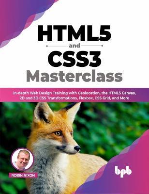 HTML5 and CSS3 Masterclass: In-depth Web Design Training with Geolocation, the HTML5 Canvas, 2D and 3D CSS Transformations, Flexbox, CSS Grid, and More - Robin Nixon - cover