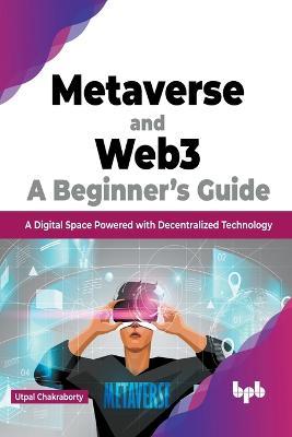 Metaverse and Web3: a Beginner's Guide: A Digital Space Powered with Decentralized Technology - Utpal Chakraborty - cover
