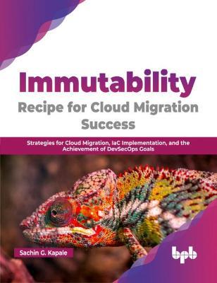 Immutability -Recipe for Cloud Migration Success: Strategies for Cloud Migration, IaC Implementation, and the Achievement of DevSecOps Goals - Sachin G. Kapale - cover