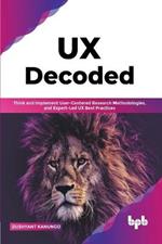 UX Decoded: Think and Implement User-Centered Research Methodologies, and Expert-Led UX Best Practices(English Edition)