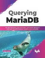 Querying MariaDB: Use SQL Operations,Data Extraction, and Custom Queries to Make your MariaDB Database Analytics more Accessible (English Edition)