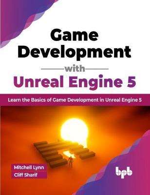 Game Development with Unreal Engine 5: Learn the Basics of Game Development in Unreal Engine 5 - Lynn Mitchell,Cliff Sharif - cover