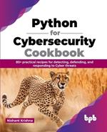 Python for Cybersecurity Cookbook: 80+ practical recipes for detecting, defending, and responding to Cyber threats (English Edition)