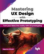 Mastering UX Design with Effective Prototyping: Turn your ideas into reality with UX prototyping