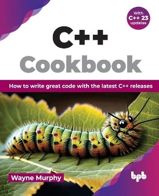 C++ Cookbook: How to write great code with the latest C++ releases (English Edition) - Wayne Murphy - cover
