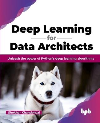 Deep Learning for Data Architects: Unleash the power of Python's deep learning algorithms (English Edition) - Shekhar Khandelwal - cover