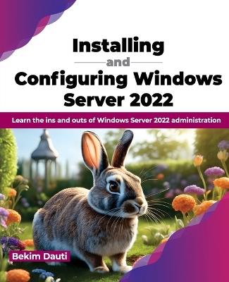 Installing and Configuring Windows Server 2022: Learn the ins and outs of Windows Server 2022 administration (English Edition) - Bekim Dauti - cover