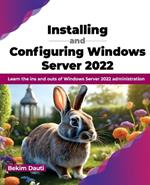 Installing and Configuring Windows Server 2022: Learn the ins and outs of Windows Server 2022 administration (English Edition)