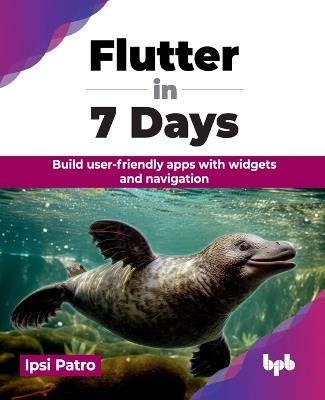 Flutter in 7 Days: Build User-Friendly Apps with Widgets and Navigation - Ipsi Patro - cover