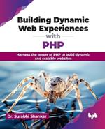 Building Dynamic Web Experiences with PHP: Harness the power of PHP to build dynamic and scalable websites