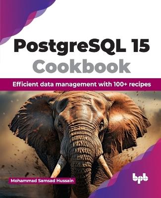 PostgreSQL 15 Cookbook: Efficient data management with 100+ recipes - Mohammad Samsad Hussain - cover