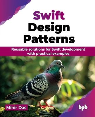 Swift Design Patterns: Reusable solutions for Swift development with practical examples - Mihir Das - cover