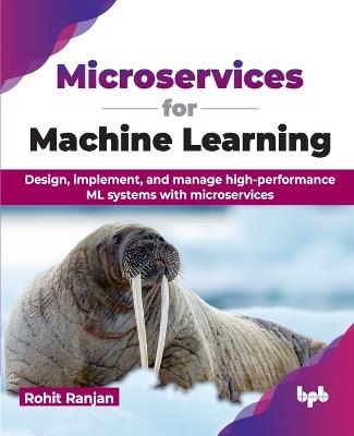 Microservices for Machine Learning: Design, implement, and manage high-performance ML systems with microservices (English Edition) - Rohit Ranjan - cover