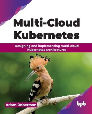 Multi-Cloud Kubernetes: Designing and implementing multi-cloud Kubernetes architectures - Adam Robertson - cover