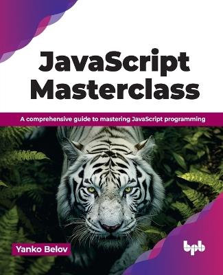 JavaScript Masterclass: A comprehensive guide to mastering JavaScript programming - Yanko Belov - cover
