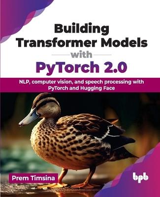 Building Transformer Models with PyTorch 2.0: NLP, computer vision, and speech processing with PyTorch and Hugging Face - Prem Timsina - cover
