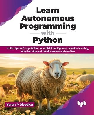 Learn Autonomous Programming with Python: Utilize Python's capabilities in artificial intelligence, machine learning, deep learning and robotic process automation (English Edition) - Varun P Divadkar - cover