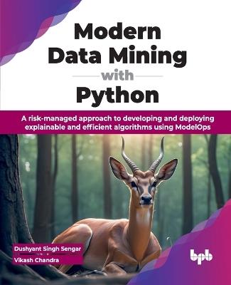 Modern Data Mining with Python: A risk-managed approach to developing and deploying explainable and efficient algorithms using ModelOps - Dushyant Singh Sengar,Vikash Chandra - cover