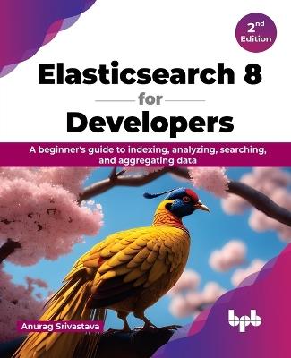 Elasticsearch 8 for Developers: A beginner's guide to indexing, analyzing, searching, and aggregating data - Anurag Srivastava - cover