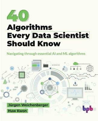 40 Algorithms Every Data Scientist Should Know: Navigating through essential AI and ML algorithms (English Edition) - Jürgen Weichenberger,Huw Kwon - cover