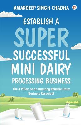 Establish A Super Successful Mini Dairy Processing Bussiness - Amardeep Singh Chadha - cover