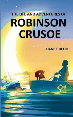 The Life and Adventures of Robinson Crusoe: Autobiographical Account of Surviving on a Deserted & Hostile Island - Daniel Defoe - cover