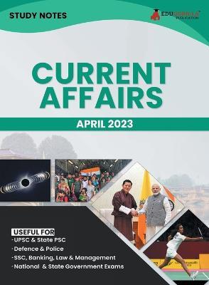 Study Notes for Current Affairs April 2023 - Useful for UPSC, State PSC, Defence, Police, SSC, Banking, Management, Law and State Government Exams Topic-wise Notes - Edugorilla Prep Experts - cover