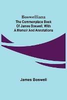 Boswelliana: The Commonplace Book of James Boswell, with a Memoir and Annotations