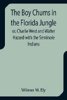 The Boy Chums in the Florida Jungle or, Charlie West and Walter Hazard with the Seminole Indians - Wilmer M Ely - cover