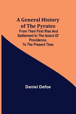 A General History of the Pyrates: from their first rise and settlement in the island of Providence, to the present time - Daniel Defoe - cover