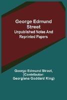 George Edmund Street: Unpublished Notes and Reprinted Papers - George Edmund Street - cover