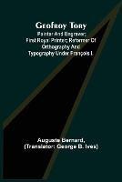 Geofroy Tory; Painter and engraver; first royal printer; reformer of orthography and typography under Francois I. - Auguste Bernard - cover