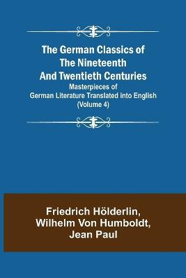The German Classics of the Nineteenth and Twentieth Centuries (Volume 4) Masterpieces of German Literature Translated into English - Friedrich Hoelderlin,Wilhelm Von Humboldt - cover