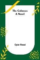 The Colossus; A Novel - Opie Read - cover